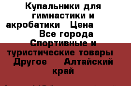 Купальники для гимнастики и акробатики › Цена ­ 1 500 - Все города Спортивные и туристические товары » Другое   . Алтайский край